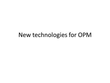 New technologies for OPM. What are the drivers? Market demand, application pull and/or… Scientific advancement, technology push.