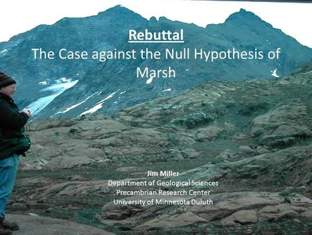 Rebuttal The Case against the Null Hypothesis of Marsh Jim Miller Department of Geological Sciences Precambrian Research Center University of Minnesota.