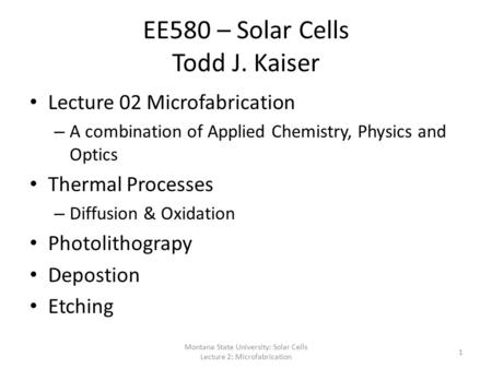 EE580 – Solar Cells Todd J. Kaiser Lecture 02 Microfabrication – A combination of Applied Chemistry, Physics and Optics Thermal Processes – Diffusion &