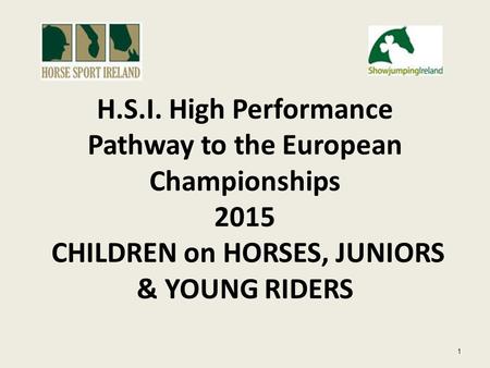 H.S.I. High Performance Pathway to the European Championships 2015 CHILDREN on HORSES, JUNIORS & YOUNG RIDERS 1.