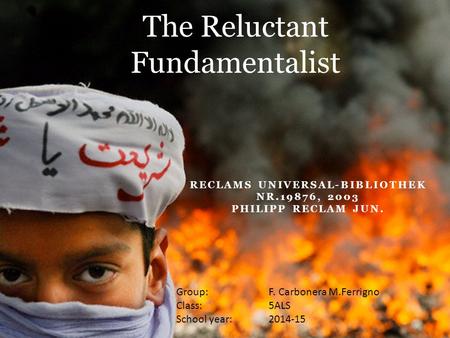 RECLAMS UNIVERSAL-BIBLIOTHEK NR.19876, 2003 PHILIPP RECLAM JUN. Mohsin Hamid The Reluctant Fundamentalist Group: F. Carbonera M.Ferrigno Class: 5ALS School.