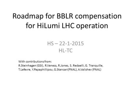 Roadmap for BBLR compensation for HiLumi LHC operation HS – 22-1-2015 HL-TC With contributions from: R.Steinhagen (GSI), R.Veness, R.Jones, S. Redaelli,