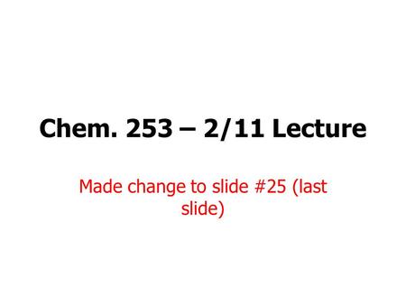 Chem. 253 – 2/11 Lecture Made change to slide #25 (last slide)