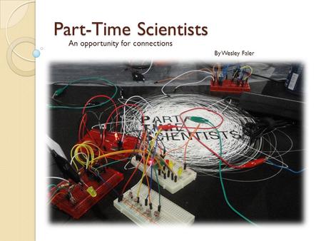 Part-Time Scientists An opportunity for connections By Wesley Faler.