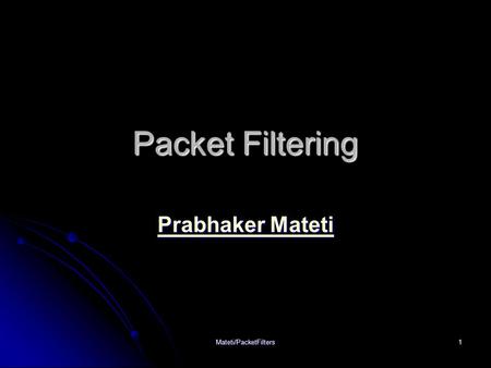 Mateti/PacketFilters1 Packet Filtering Prabhaker Mateti Prabhaker Mateti.