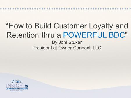 “How to Build Customer Loyalty and Retention thru a POWERFUL BDC” By Joni Stuker President at Owner Connect, LLC.