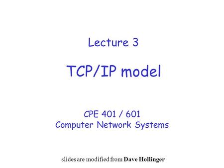 Lecture 3 TCP/IP model CPE 401 / 601 Computer Network Systems slides are modified from Dave Hollinger.