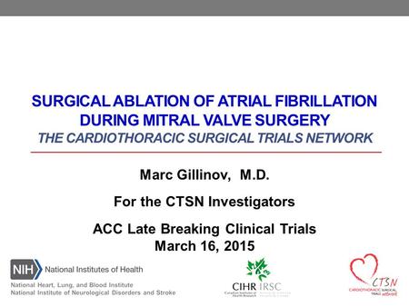 SURGICAL ABLATION OF ATRIAL FIBRILLATION DURING MITRAL VALVE SURGERY THE CARDIOTHORACIC SURGICAL TRIALS NETWORK Marc Gillinov, M.D. For the CTSN Investigators.