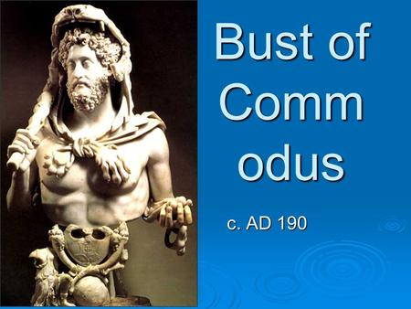 Bust of Comm odus c. AD 190. But first...a list of Emperors Julio-Claudian dynasty  Augustus 27BC- AD14  Tiberius AD14 - 37  Caligula AD37 – 41  Claudius.