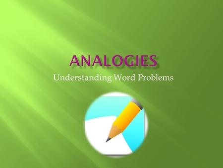 Understanding Word Problems.  An analogy is a word problem made up of two different pairs of words  Analogies require you to identify a relationship.