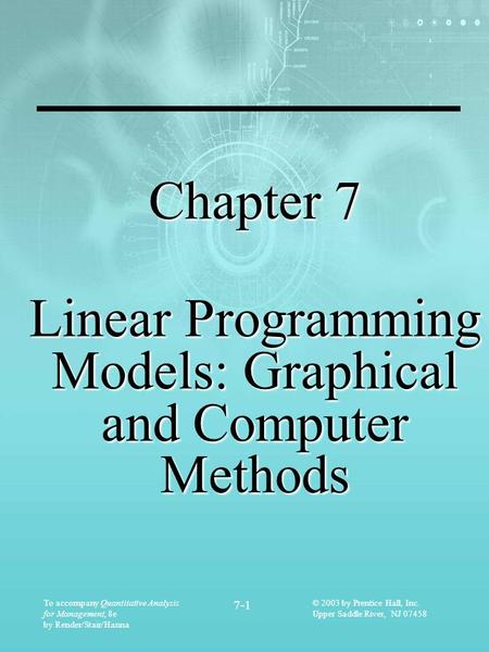 To accompany Quantitative Analysis for Management, 8e by Render/Stair/Hanna 7-1 © 2003 by Prentice Hall, Inc. Upper Saddle River, NJ 07458 Chapter 7 Linear.