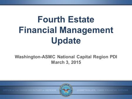 Fourth Estate Financial Management Update Washington-ASMC National Capital Region PDI March 3, 2015.