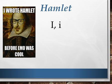 Hamlet I, i. Bernardo and Francisco are on watch. Francisco relieves Bernardo Marcellus has asked Horatio (Hamlet’s best friend) to come on watch so that.