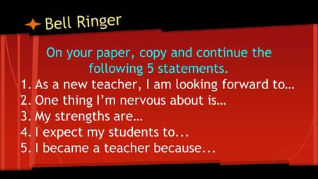 Bell Ringer On your paper, copy and continue the following 5 statements. 1.As a new teacher, I am looking forward to… 2.One thing I’m nervous about is…