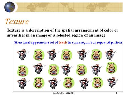 1 Texture Texture is a description of the spatial arrangement of color or intensities in an image or a selected region of an image. Structural approach: