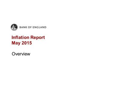 Inflation Report May 2015 Overview. Chart 1 GDP projection based on market interest rate expectations and £375 billion purchased assets The fan chart.