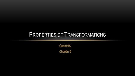 Geometry Chapter 9 P ROPERTIES OF T RANSFORMATIONS.