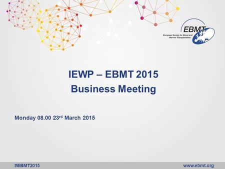 Www.ebmt.org #EBMT2015 IEWP – EBMT 2015 Business Meeting Monday 08.00 23 rd March 2015.