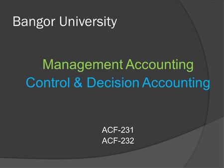 Bangor University Management Accounting Control & Decision Accounting ACF-231 ACF-232.