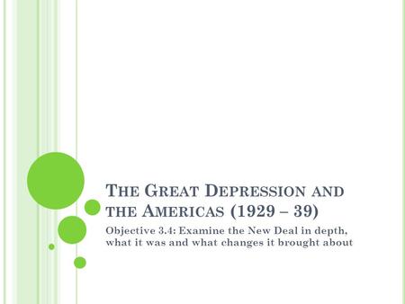 T HE G REAT D EPRESSION AND THE A MERICAS (1929 – 39) Objective 3.4: Examine the New Deal in depth, what it was and what changes it brought about.