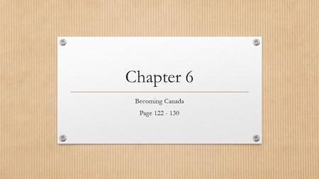 Chapter 6 Becoming Canada Page 122 - 130. A Complex Identity Chapter Inquiry: How did the War of 1812 and its political consequences affect the developing.