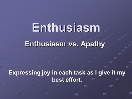 Enthusiasm Enthusiasm vs. Apathy Expressing joy in each task as I give it my best effort.