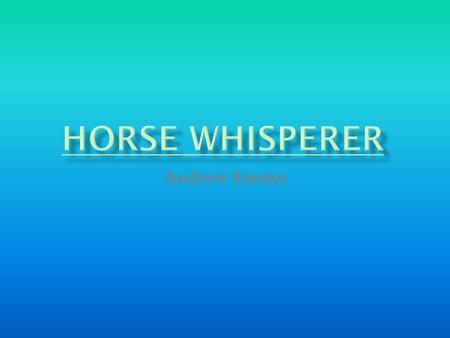 Andrew Forster.  Someone good with horses?  Someone who can talk to, and calm down, horses?  Someone with magical powers?  A character from a film.