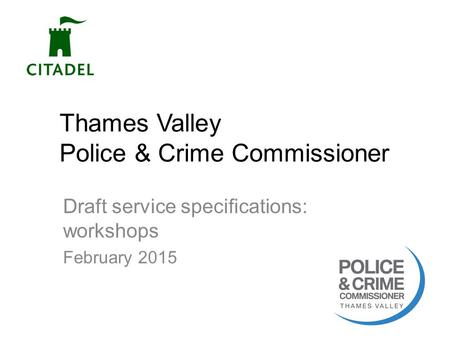 Thames Valley Police & Crime Commissioner Draft service specifications: workshops February 2015 1.