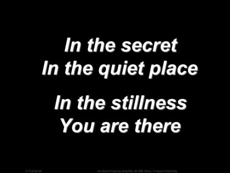 Words and Music by Andy Park; © 1995, Mercy / Vineyard PublishingIn The Secret In the secret In the quiet place In the secret In the quiet place In the.