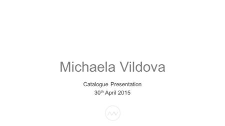 Michaela Vildova Catalogue Presentation 30 th April 2015.