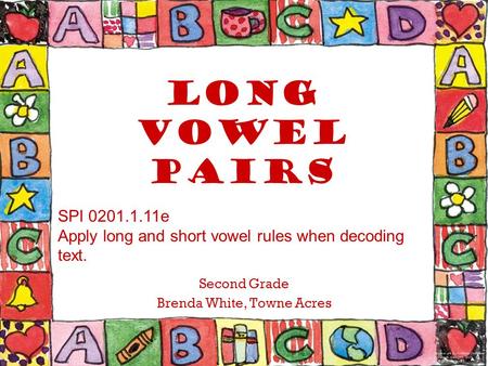 Long Vowel Pairs Second Grade Brenda White, Towne Acres SPI 0201.1.11e Apply long and short vowel rules when decoding text.