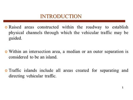 INTRODUCTION Raised areas constructed within the roadway to establish physical channels through which the vehicular traffic may be guided. Within an.