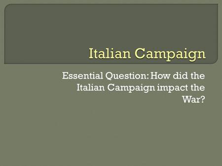 Essential Question: How did the Italian Campaign impact the War?