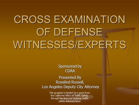 This program is funded by a grant from the California Office of Traffic Safety, through the National Highway Traffic Safety Administration CROSS EXAMINATION.