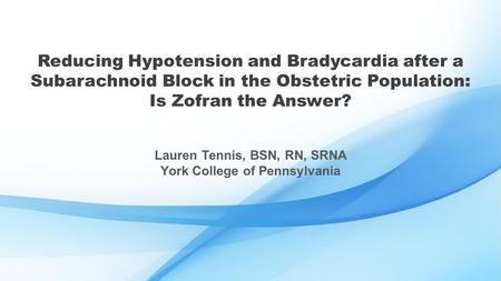 Reducing Hypotension and Bradycardia after a Subarachnoid Block in the Obstetric Population: Is Zofran the Answer? Lauren Tennis, BSN, RN, SRNA York College.