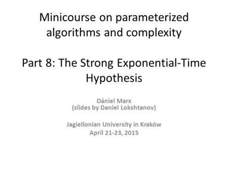 Minicourse on parameterized algorithms and complexity Part 8: The Strong Exponential-Time Hypothesis Dániel Marx (slides by Daniel Lokshtanov) Jagiellonian.