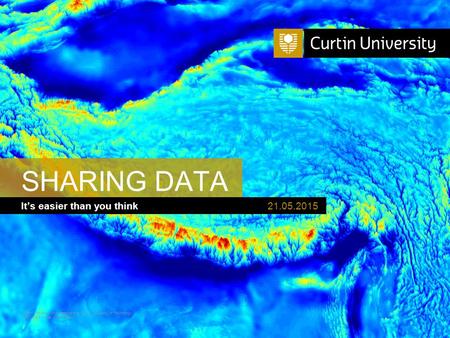 Curtin University is a trademark of Curtin University of Technology CRICOS Provider Code 00301J It’s easier than you think SHARING DATA 21.05.2015.