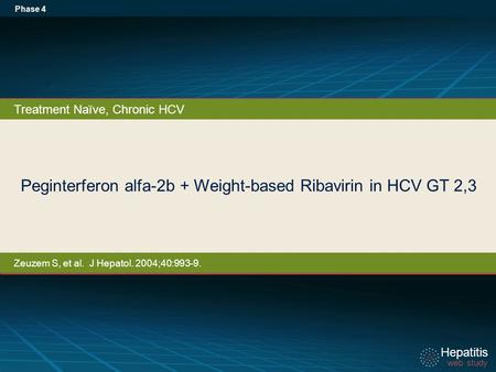 Hepatitis web study Hepatitis web study Peginterferon alfa-2b + Weight-based Ribavirin in HCV GT 2,3 Phase 4 Treatment Naïve, Chronic HCV Zeuzem S, et.