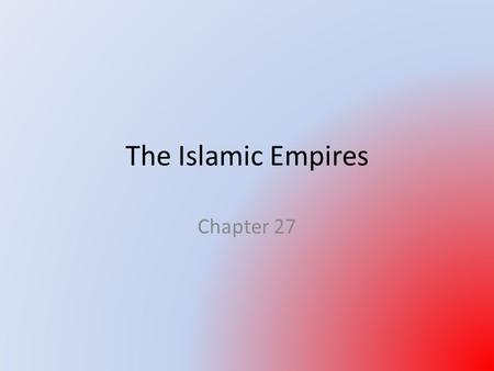 The Islamic Empires Chapter 27. Intro: Formation of the Islamic Empires 3 empires divided up Dar al-Islam All began as warrior principalities in frontier.