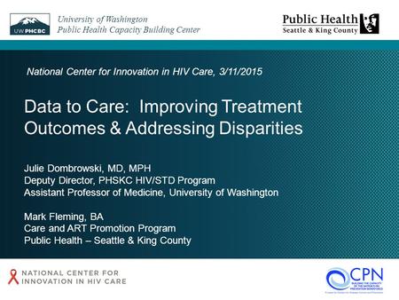 Julie Dombrowski, MD, MPH Deputy Director, PHSKC HIV/STD Program Assistant Professor of Medicine, University of Washington Mark Fleming, BA Care and ART.