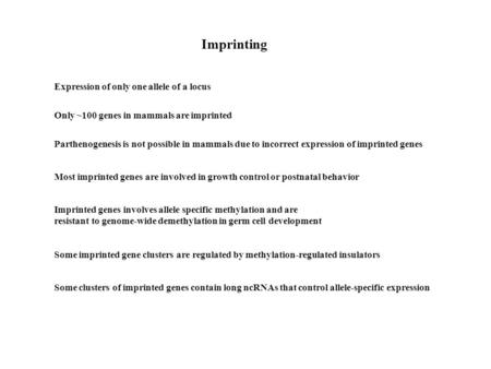 Imprinting Expression of only one allele of a locus Only ~100 genes in mammals are imprinted Most imprinted genes are involved in growth control or postnatal.