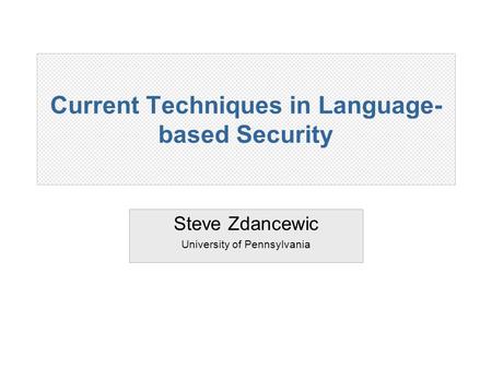 Current Techniques in Language- based Security Steve Zdancewic University of Pennsylvania.