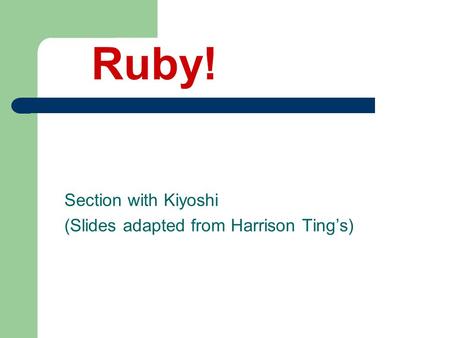 Section with Kiyoshi (Slides adapted from Harrison Ting’s) Ruby!