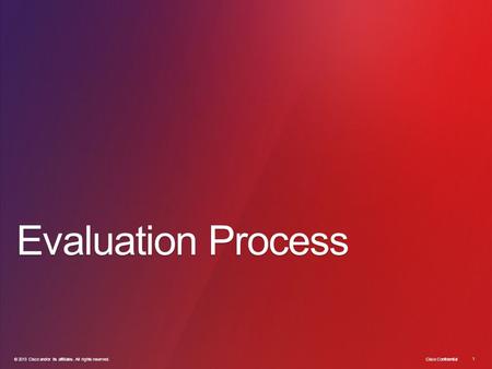 © 2013 Cisco and/or its affiliates. All rights reserved. Cisco Confidential 1 1 © 2013 Cisco and/or its affiliates. All rights reserved. Evaluation Process.