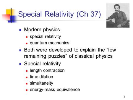 1 Special Relativity (Ch 37) Modern physics special relativity quantum mechanics Both were developed to explain the “few remaining puzzles” of classical.