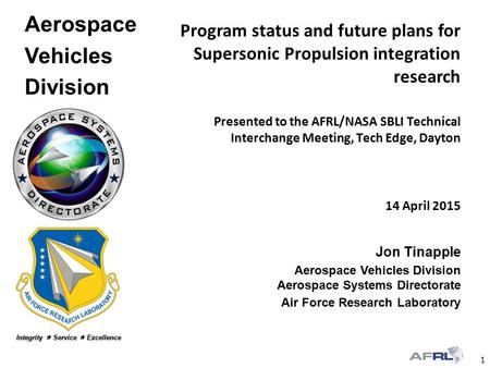 1 Integrity  Service  Excellence Aerospace Vehicles Division 14 April 2015 Jon Tinapple Aerospace Vehicles Division Aerospace Systems Directorate Air.