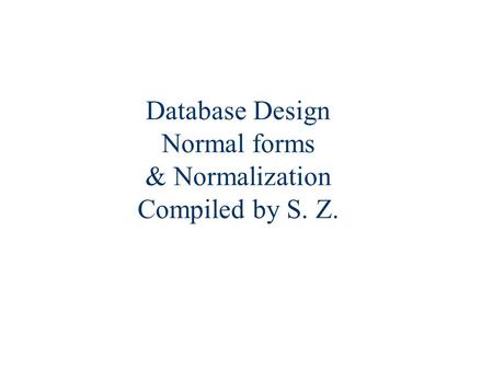 Database Design Normal forms & Normalization Compiled by S. Z.