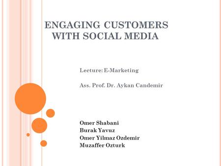 ENGAGING CUSTOMERS WITH SOCIAL MEDIA Lecture: E-Marketing Ass. Prof. Dr. Aykan Candemir Omer Shabani Burak Yavuz Omer Yilmaz Ozdemir Muzaffer Ozturk.