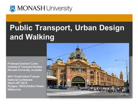 Public Transport, Urban Design and Walking Professor Graham Currie Institute of Transport Studies Monash University, Australia MAV Smart Urban Futures.