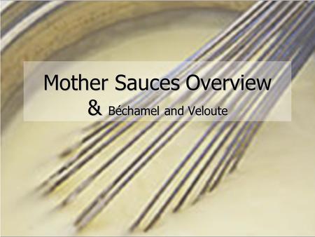 Soup and Sauce Basics Session Four Sauce Overview Mother Sauces Overview & Béchamel and Veloute.